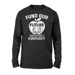 fund our future kentucky red for ed teachers long sleeve t-shirt