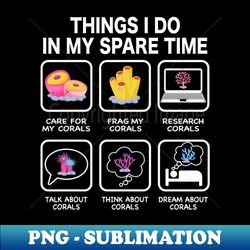 things i do in my spare time aquarium coral frag - high-resolution png sublimation file - capture imagination with every detail