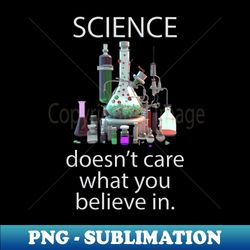 science doesnt care what you believe in v01 - png transparent sublimation file - perfect for creative projects