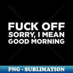 fuck off sorry i mean good morning - aesthetic sublimation digital file - spice up your sublimation projects