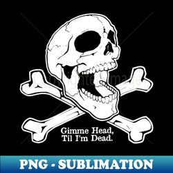 gimme head til im dead - png transparent digital download file for sublimation - spice up your sublimation projects