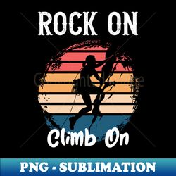 rock on climb on - premium png sublimation file - unleash your creativity