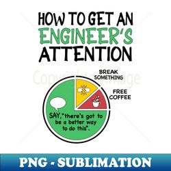 how to get an engineers attention - funny engineering jokes - png transparent sublimation file - vibrant and eye-catching typography