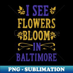 i see flowers bloom in baltimore - stylish sublimation digital download - capture imagination with every detail