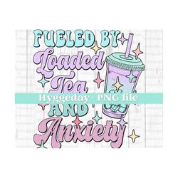 fueled by loaded tea and anxiety png, digital download, sublimation, sublimate, cute, retro, overstimulated, mama,
