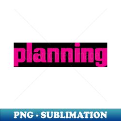 planning plan - unique sublimation png download - transform your sublimation creations