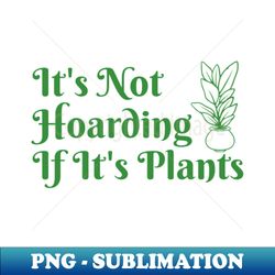 its not hoarding if its plants - vintage sublimation png download - vibrant and eye-catching typography