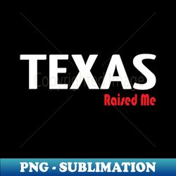 texas raised me - exclusive png sublimation download - revolutionize your designs