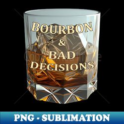 bourbon and bad decisions v01 - png transparent sublimation file - enhance your apparel with stunning detail