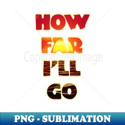 how far ill go - exclusive sublimation digital file - perfect for sublimation art