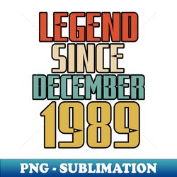 legend since december 1989 - premium png sublimation file - stunning sublimation graphics