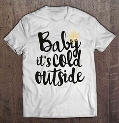 baby its cold outside christmas sweater tshirt