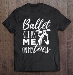 ballet keeps me on my toes ballet pun t-shirt