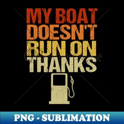 my boat doesnt run on thanks boating gifts for boat owners - stylish sublimation digital download - stunning sublimation graphics