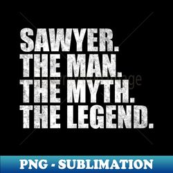 Sawyer Legend Sawyer Name Sawyer given name - Special Edition Sublimation PNG File - Create with Confidence