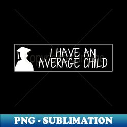 i have an average child sticker magnet only - png sublimation digital download - revolutionize your designs