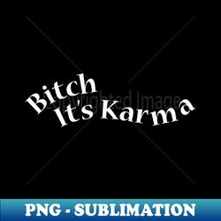 bitch its karma - unique sublimation png download - bold & eye-catching