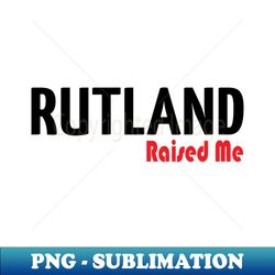 rutland raised me - digital sublimation download file - perfect for creative projects