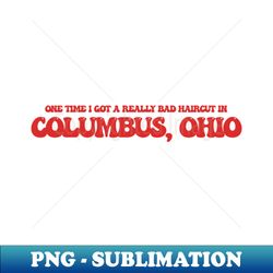 one time i got a really bad haircut in columbus ohio - instant png sublimation download - instantly transform your sublimation projects