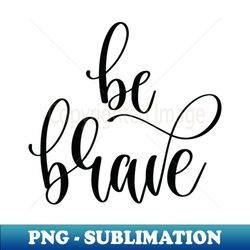 be brave - elegant sublimation png download - add a festive touch to every day