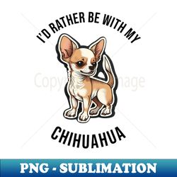 id rather be with my chihuahua - png transparent sublimation design - transform your sublimation creations