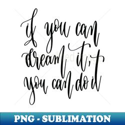 if you can dream it you can do it - elegant sublimation png download - add a festive touch to every day