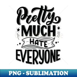 pretty much hate everyone - modern sublimation png file - revolutionize your designs