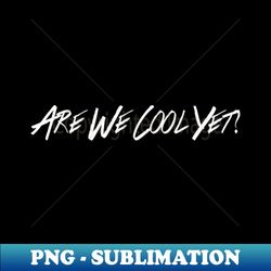 Are We Cool Yet - Unique Sublimation PNG Download - Add a Festive Touch to Every Day