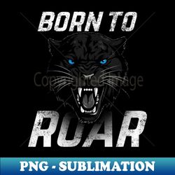 Born to roar Panther - Decorative Sublimation PNG File - Defying the Norms
