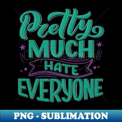pretty much hate everyone - special edition sublimation png file - fashionable and fearless