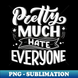 pretty much hate everyone - exclusive png sublimation download - bring your designs to life