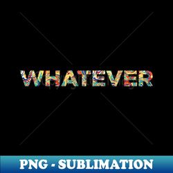 whatever - sublimation-ready png file - create with confidence