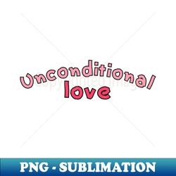 Unconditional Love - Special Edition Sublimation PNG File - Stunning Sublimation Graphics