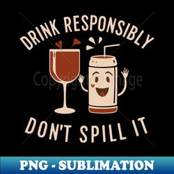 drink responsibly - dont spill it - Elegant Sublimation PNG Download - Perfect for Sublimation Mastery