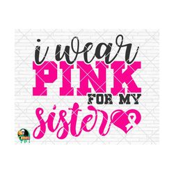 I Wear Pink for My Sister svg, Breast Cancer svg, Cancer Awareness svg, Cancer Survivor svg, Cancer Ribbon svg, Fight Cancer svg, Cricut