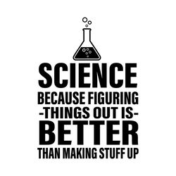 science because figuring things out is better than making stuff up, trending svg, science svg, figuring things out, maki