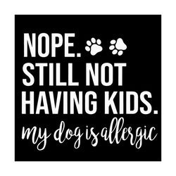 nope still not having kids my dog is allergic dog svg, trending svg, allergic dog svg, allergic svg, dog svg, kids svg,