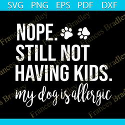 nope still not having kids my dog is allergic dog svg, trending svg, allergic dog svg, allergic svg, dog svg, kids svg,