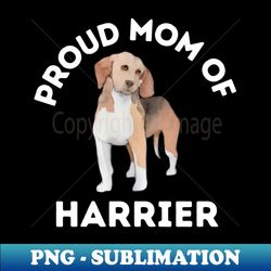 proud mom of harrier life is better with my dogs dogs i love all the dogs - trendy sublimation digital download - create with confidence