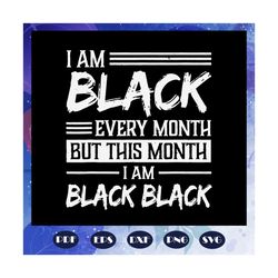 i am black every month but this month i am black black, black black svg, black girl svg, black women, girl shirt, trendi