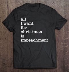 all i want for christmas is impeachment funny anti trump gift tshirt