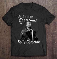 all i want for christmas is kelly severide christmas shirt