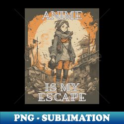 anime is my escape - premium sublimation digital download - fashionable and fearless