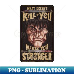 what doesnt kill you makes you stronger - png sublimation digital download - revolutionize your designs