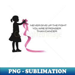 never give up the fight you are stronger than cancer - signature sublimation png file - unleash your creativity