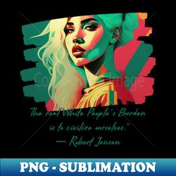 the real white peoples burden is to civilize ourselves - exclusive png sublimation download - fashionable and fearless