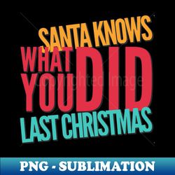 santa knows what you did last christmas - special edition sublimation png file - perfect for sublimation mastery