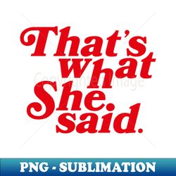 thats what she said - exclusive png sublimation download - bold & eye-catching