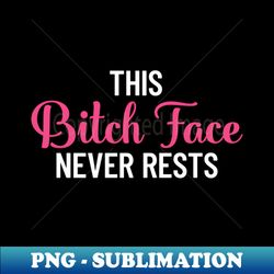 this bitch face never rests - resting bitch face - decorative sublimation png file - stunning sublimation graphics