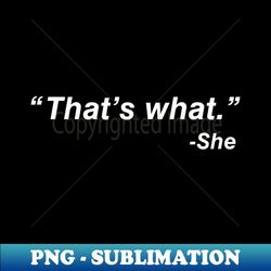 thats what she said - signature sublimation png file - perfect for personalization